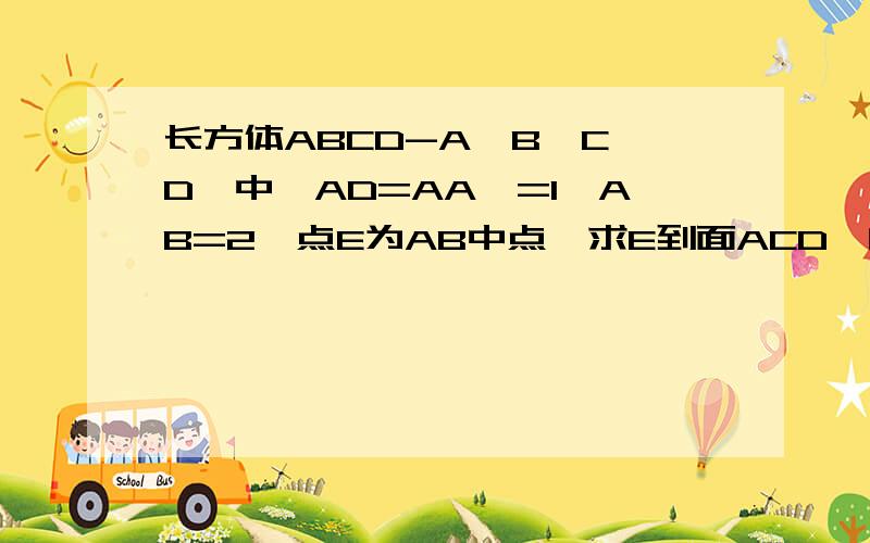 长方体ABCD-A`B`C`D`中,AD=AA`=1,AB=2,点E为AB中点,求E到面ACD`的距离
