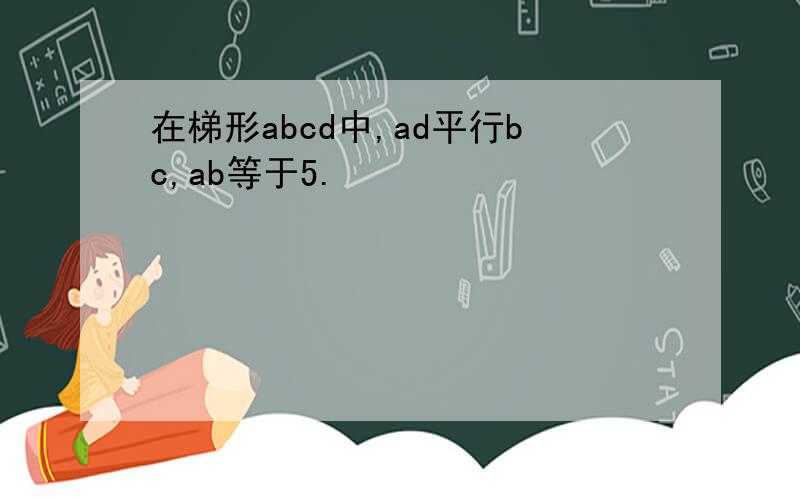 在梯形abcd中,ad平行bc,ab等于5.