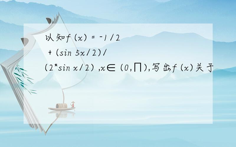 以知f (x) = -1/2 + (sin 5x/2)/(2*sin x/2) ,x∈ (0,∏),写出f (x)关于