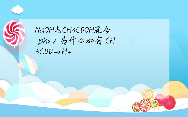 NaOH与CH3COOH混合 ph>7 为什么都有 CH3COO->H+