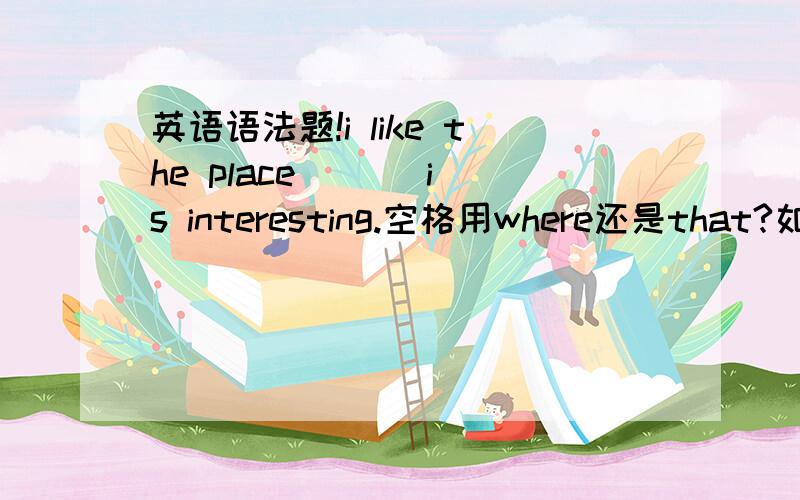 英语语法题!i like the place ( ) is interesting.空格用where还是that?如果是