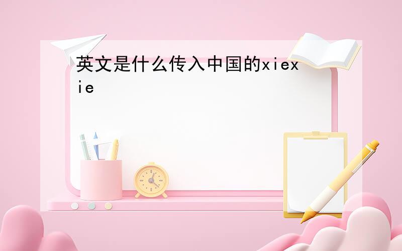 英文是什么传入中国的xiexie