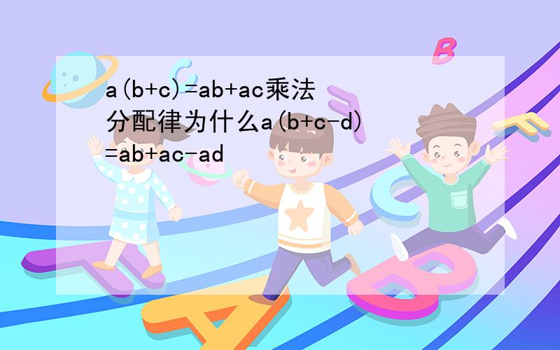 a(b+c)=ab+ac乘法分配律为什么a(b+c-d)=ab+ac-ad