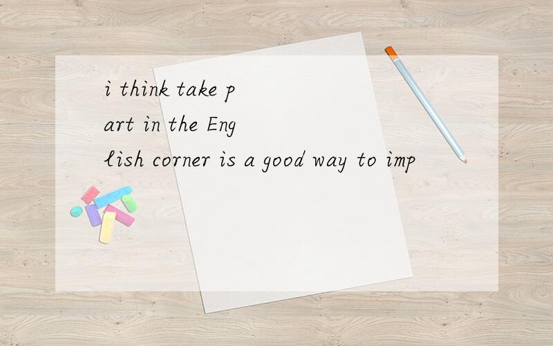 i think take part in the English corner is a good way to imp
