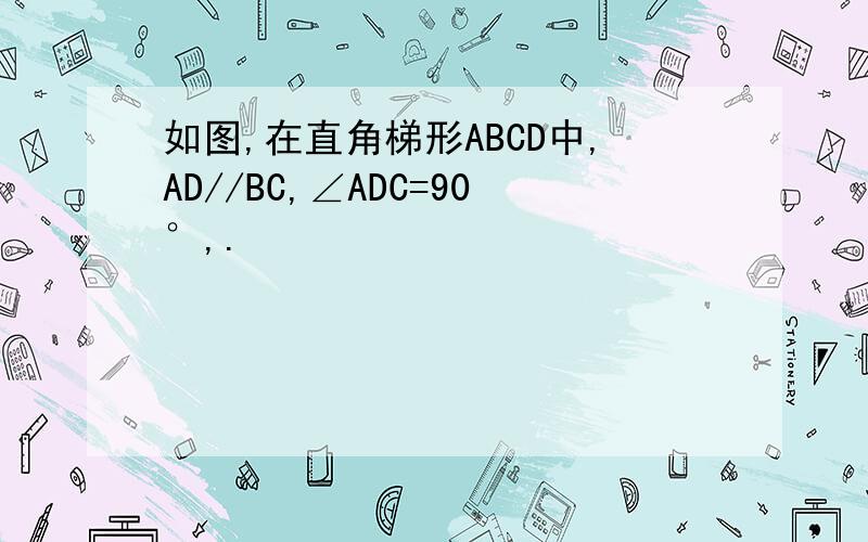 如图,在直角梯形ABCD中,AD//BC,∠ADC=90°,.