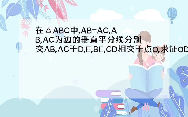 在△ABC中,AB=AC,AB,AC为边的垂直平分线分别交AB,AC于D,E,BE,CD相交于点O,求证OD=OE