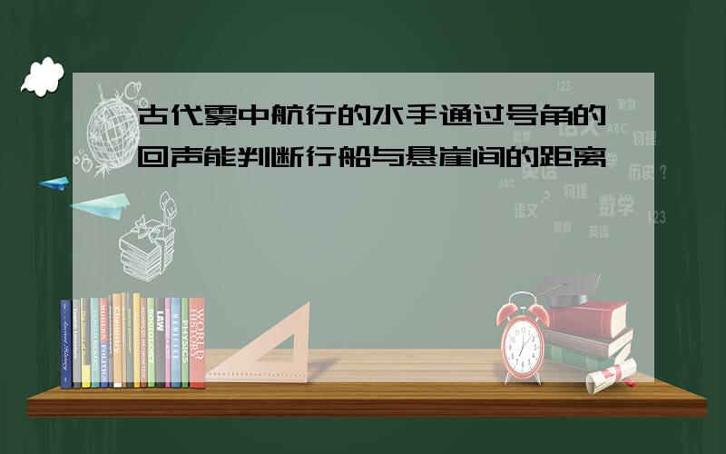 古代雾中航行的水手通过号角的回声能判断行船与悬崖间的距离