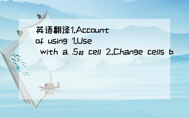 英语翻译1.Account of using 1.Use with a 5# cell 2.Change cells b