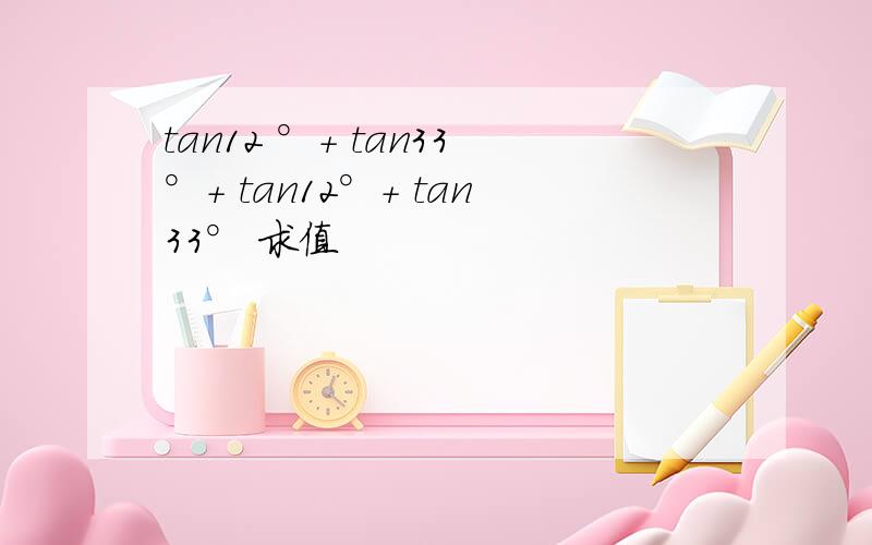 tan12 °+ tan33°+ tan12°+ tan33° 求值