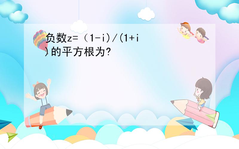 负数z=（1-i)/(1+i)的平方根为?