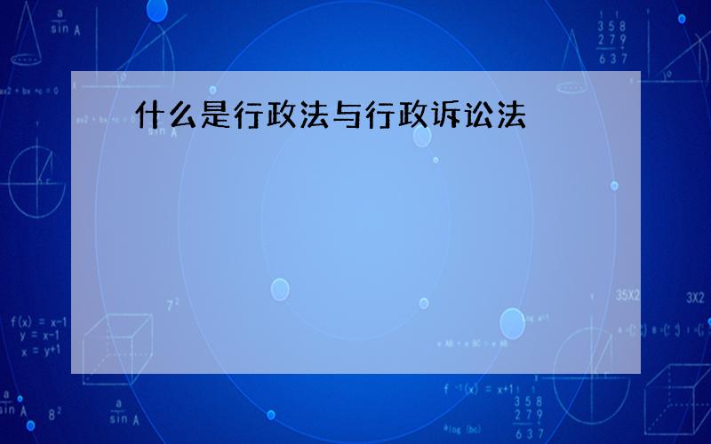 什么是行政法与行政诉讼法