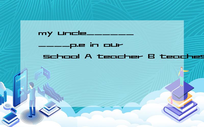 my uncle__________p.e in our school A teacher B teaches c te