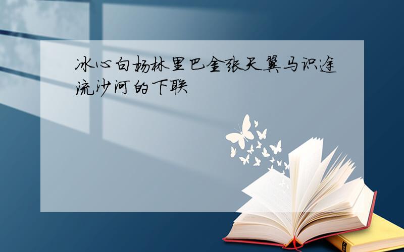 冰心白杨林里巴金张天翼马识途流沙河的下联