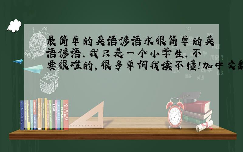 最简单的英语谚语求很简单的英语谚语,我只是一个小学生,不要很难的,很多单词我读不懂!加中文翻译!