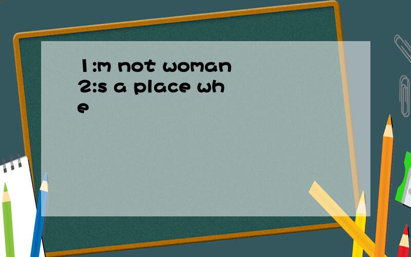 1:m not woman 2:s a place whe