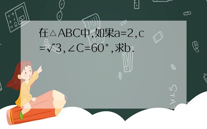 在△ABC中,如果a=2,c=√3,∠C=60°,求b.