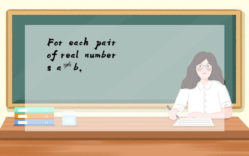 For each pair of real numbers a≠b,