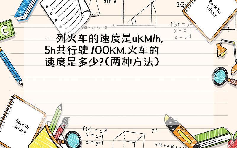 一列火车的速度是uKM/h,5h共行驶700KM.火车的速度是多少?(两种方法)