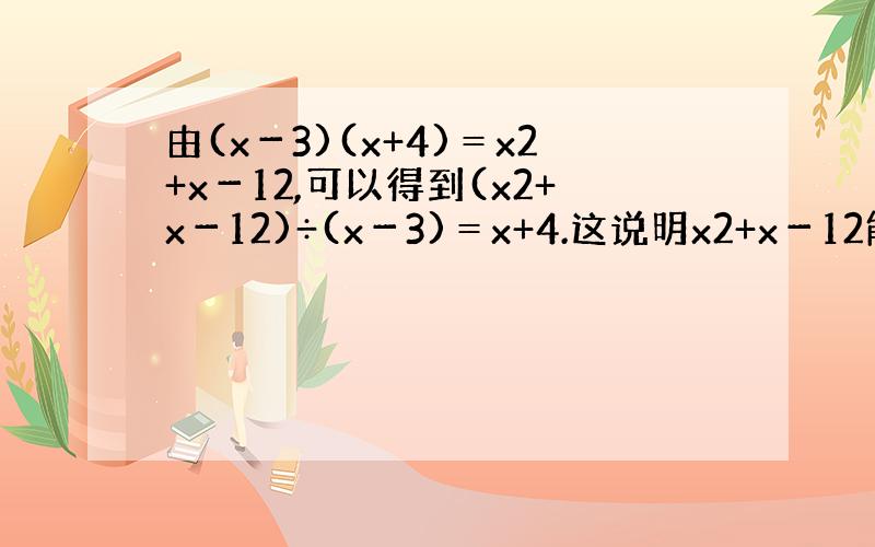 由(x－3)(x+4)＝x2+x－12,可以得到(x2+x－12)÷(x－3)＝x+4.这说明x2+x－12能被x－3整