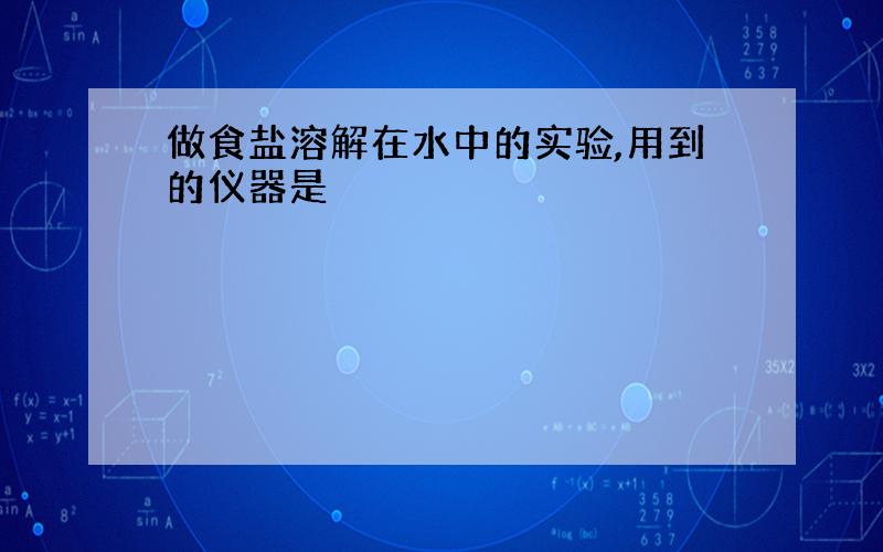 做食盐溶解在水中的实验,用到的仪器是