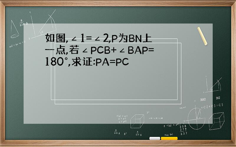 如图,∠1=∠2,P为BN上一点,若∠PCB+∠BAP=180°,求证:PA=PC