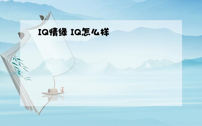 IQ情缘 IQ怎么样