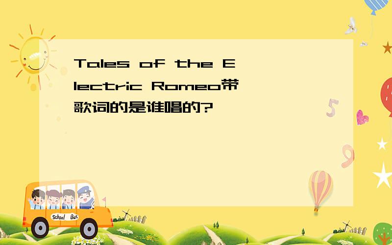 Tales of the Electric Romeo带歌词的是谁唱的?