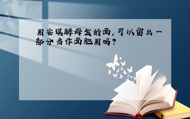 用安琪酵母发的面,可以留出一部分当作面肥用吗?