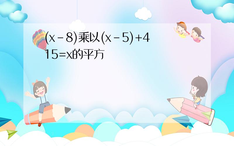 (x-8)乘以(x-5)+415=x的平方