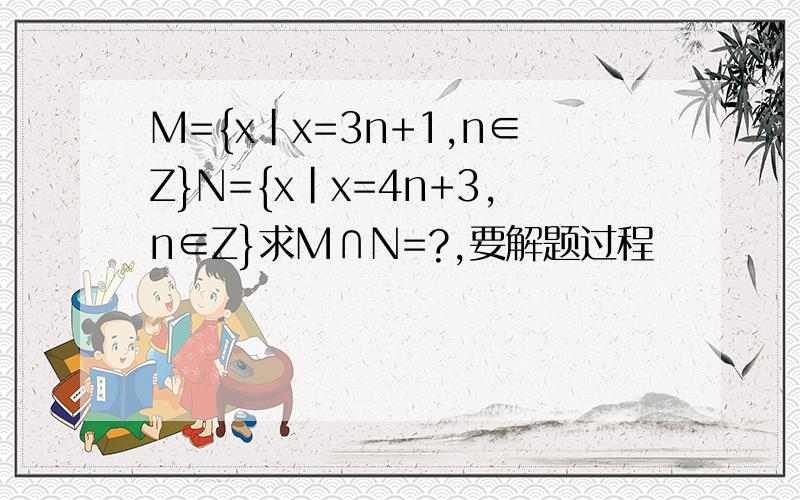 M={x|x=3n+1,n∈Z}N={x|x=4n+3,n∈Z}求M∩N=?,要解题过程
