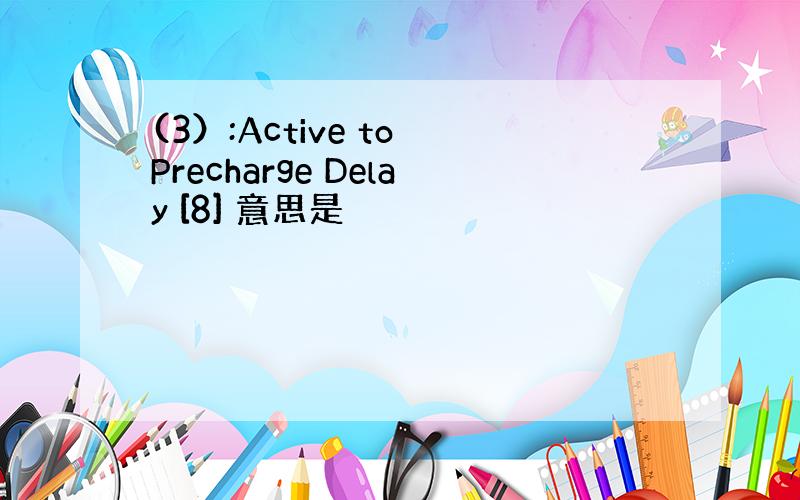 (3）:Active to Precharge Delay [8] 意思是