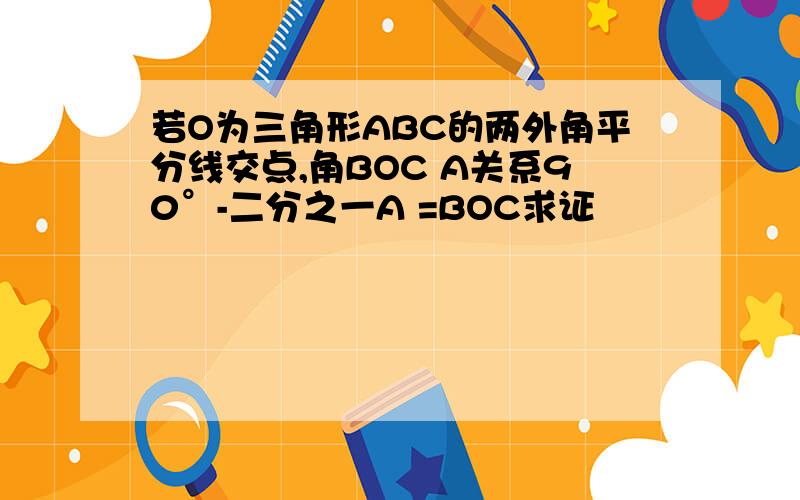 若O为三角形ABC的两外角平分线交点,角BOC A关系90°-二分之一A =BOC求证
