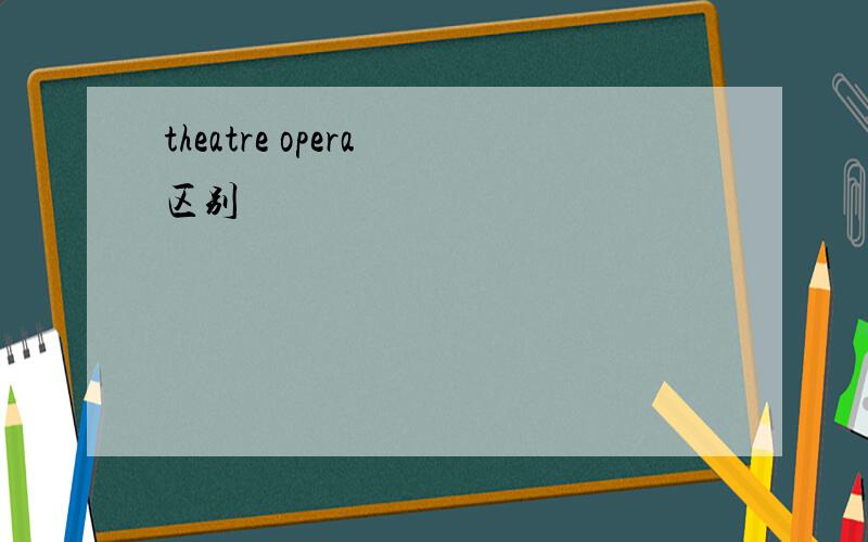 theatre opera 区别
