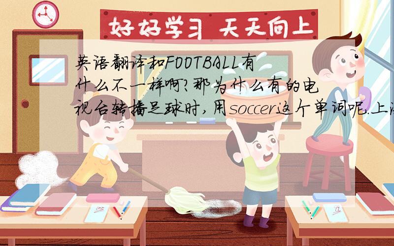 英语翻译和FOOTBALL有什么不一样啊?那为什么有的电视台转播足球时,用soccer这个单词呢.上海东方卫视就用过啊