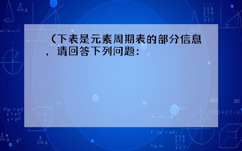 （下表是元素周期表的部分信息，请回答下列问题：