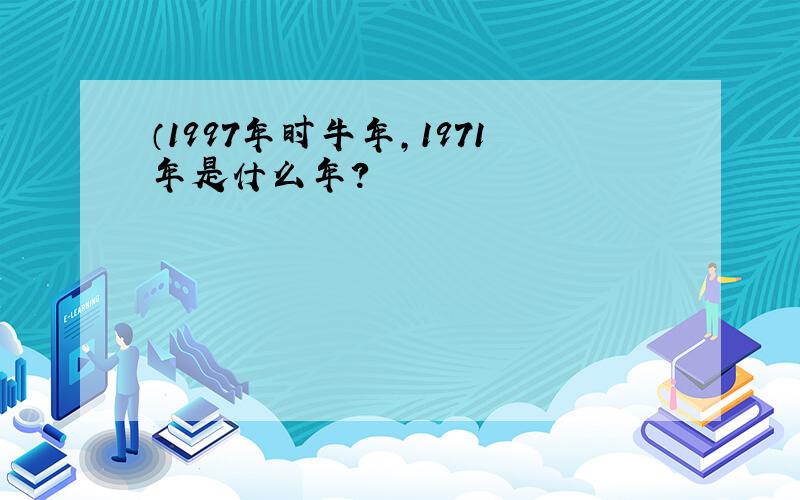 （1997年时牛年,1971年是什么年?