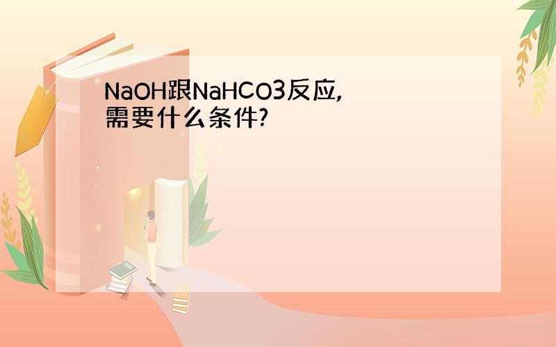 NaOH跟NaHCO3反应,需要什么条件?