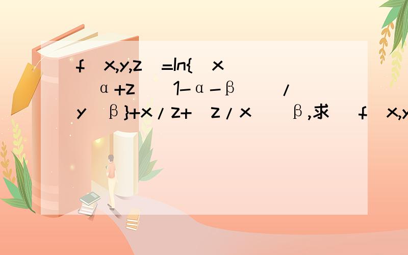f(x,y,z)=In{[x^α+z^(1-α-β)]/y^β}+x/z+(z/x)^β,求 ∂f(x,y,