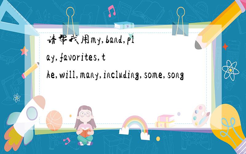 请帮我用my,band,play,favorites,the,will,many,including,some,song