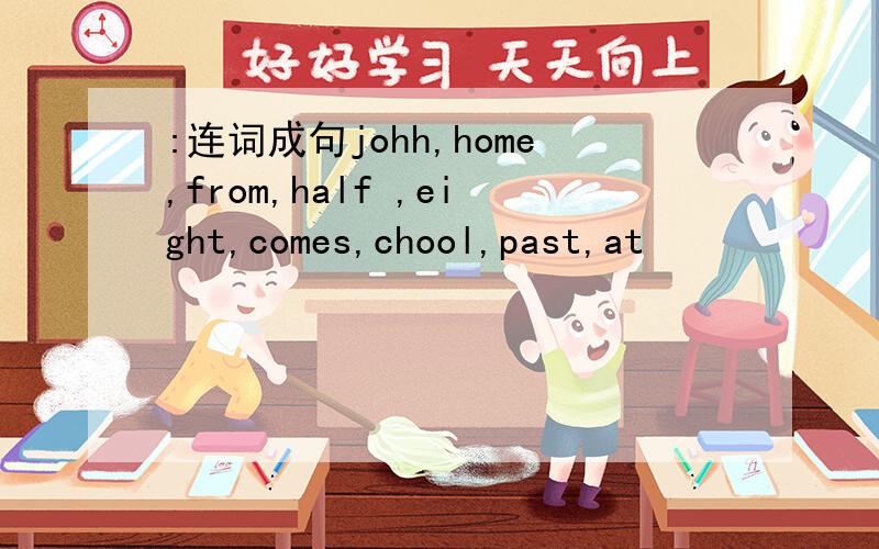 :连词成句johh,home,from,half ,eight,comes,chool,past,at