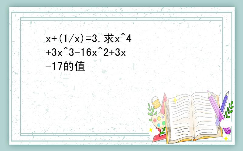 x+(1/x)=3,求x^4+3x^3-16x^2+3x-17的值