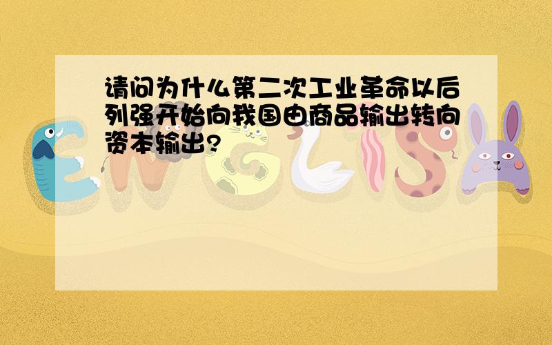 请问为什么第二次工业革命以后列强开始向我国由商品输出转向资本输出?