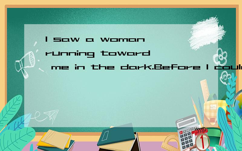 I saw a woman running toward me in the dark.Before I could r