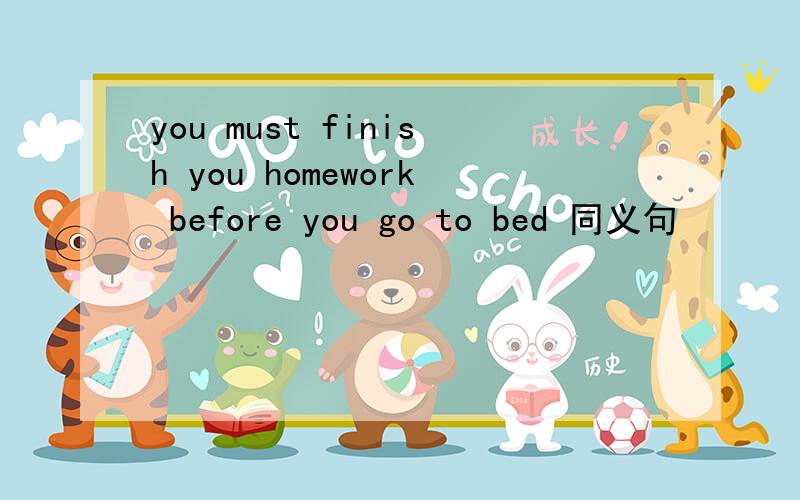 you must finish you homework before you go to bed 同义句