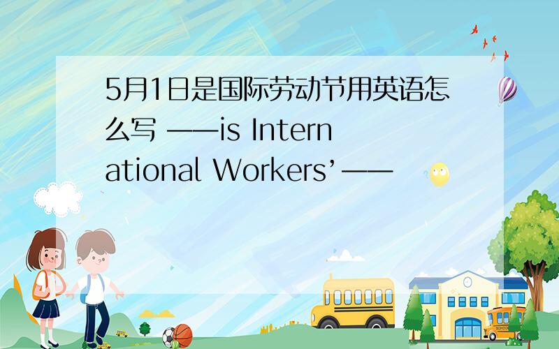 5月1日是国际劳动节用英语怎么写 ——is International Workers’——