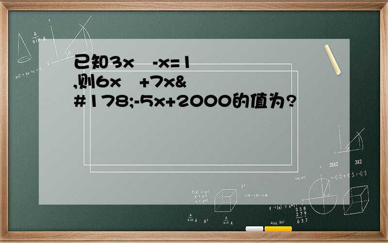 已知3x²-x=1,则6x³+7x²-5x+2000的值为?