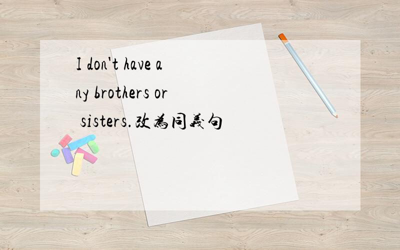 I don't have any brothers or sisters.改为同义句