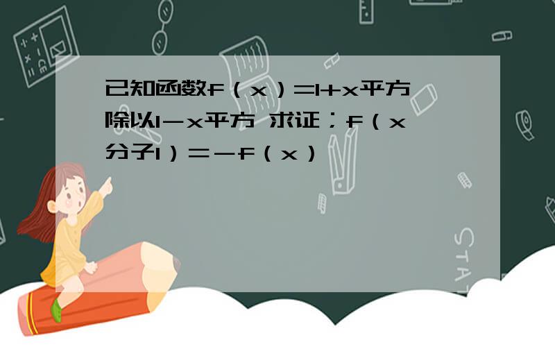 已知函数f（x）=1+x平方除以1－x平方 求证；f（x分子1）＝－f（x）