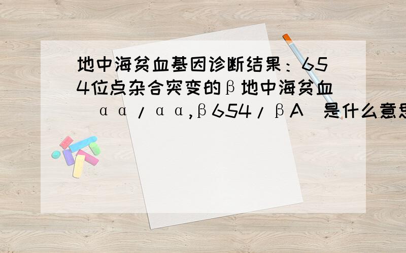 地中海贫血基因诊断结果：654位点杂合突变的β地中海贫血（αα/αα,β654/βA）是什么意思.