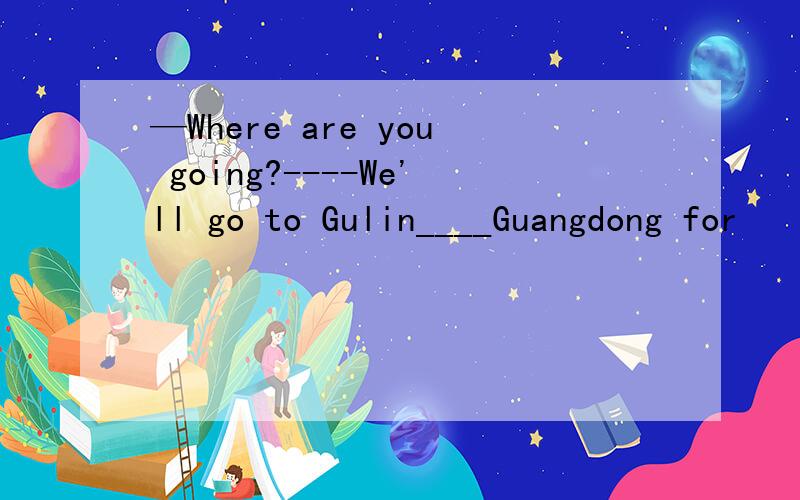 —Where are you going?----We'll go to Gulin____Guangdong for